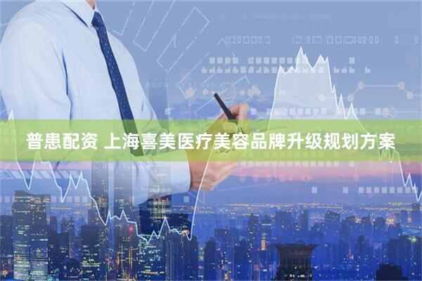 普患配资 上海喜美医疗美容品牌升级规划方案