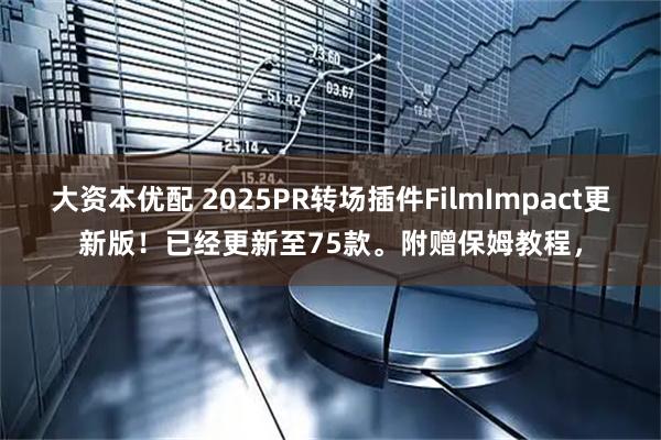 大资本优配 2025PR转场插件FilmImpact更新版！已经更新至75款。附赠保姆教程，