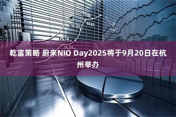 乾富策略 蔚来NIO Day2025将于9月20日在杭州举办