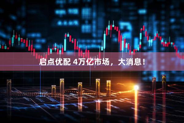 启点优配 4万亿市场，大消息！