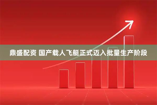 鼎盛配资 国产载人飞艇正式迈入批量生产阶段