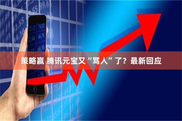 策略赢 腾讯元宝又“骂人”了？最新回应