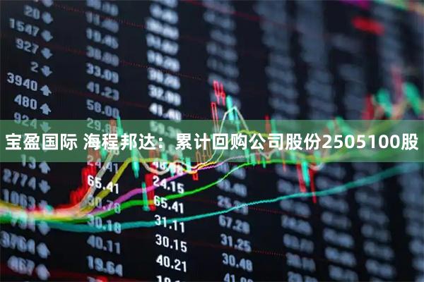 宝盈国际 海程邦达：累计回购公司股份2505100股